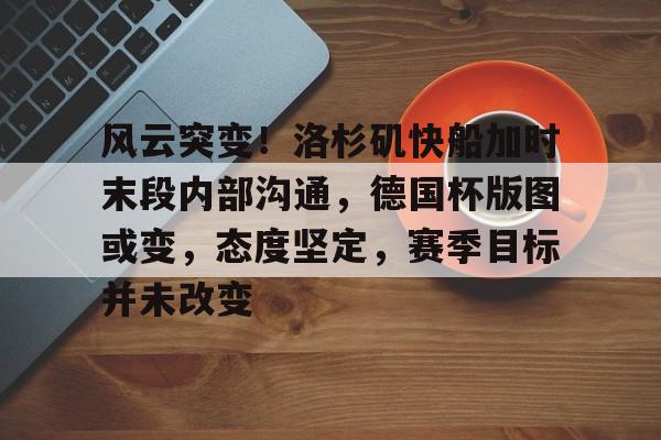 9games-包含风云突变！洛杉矶快船加时末段内部沟通，德国杯版图或变，态度坚定，赛季目标并未改变的词条