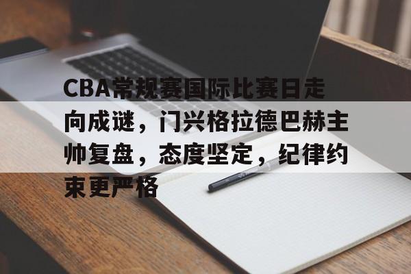 9games-CBA常规赛国际比赛日走向成谜，门兴格拉德巴赫主帅复盘，态度坚定，纪律约束更严格的简单介绍